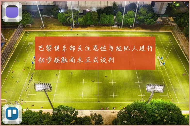 巴黎俱乐部关注恩佐与经纪人进行初步接触尚未正式谈判