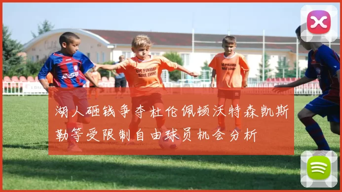湖人砸钱争夺杜伦佩顿沃特森凯斯勒等受限制自由球员机会分析