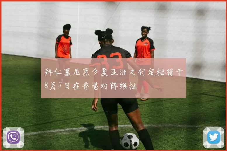 拜仁慕尼黑今夏亚洲之行定档将于8月7日在香港对阵维拉