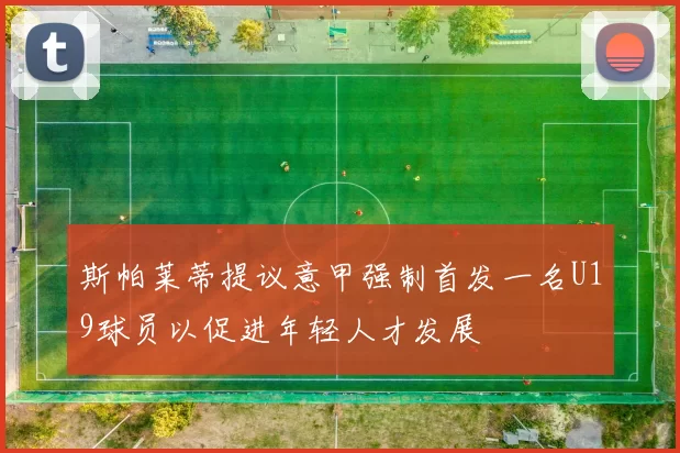 斯帕莱蒂提议意甲强制首发一名U19球员以促进年轻人才发展