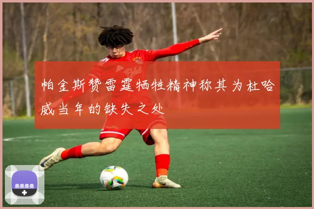 帕金斯赞雷霆牺牲精神称其为杜哈威当年的缺失之处