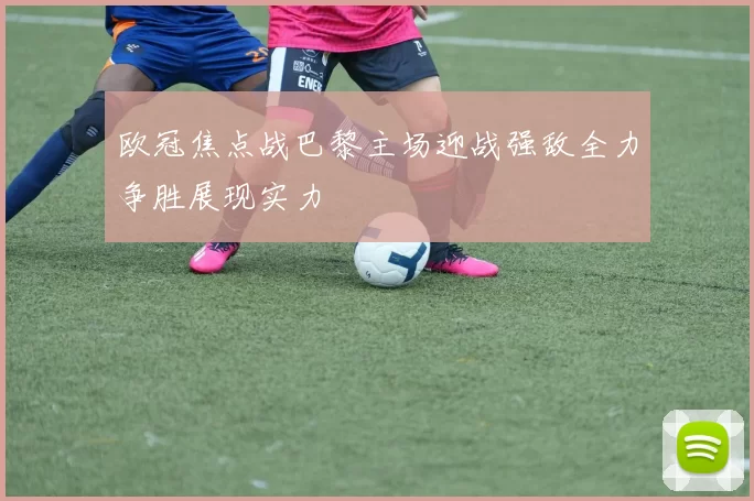 欧冠焦点战巴黎主场迎战强敌全力争胜展现实力