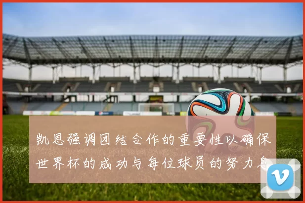 凯恩强调团结合作的重要性以确保世界杯的成功与每位球员的努力息息相关