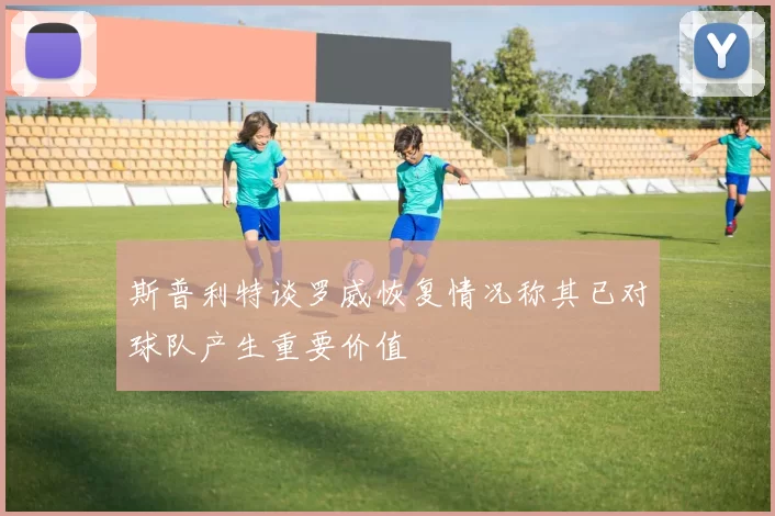 斯普利特谈罗威恢复情况称其已对球队产生重要价值